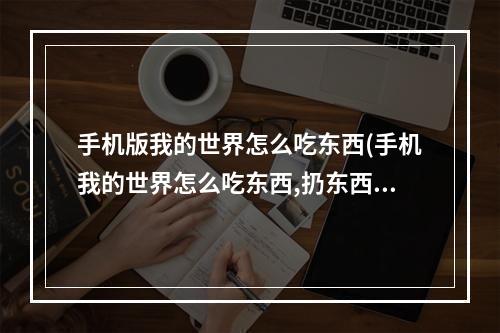 手机版我的世界怎么吃东西(手机我的世界怎么吃东西,扔东西)