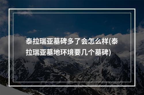 泰拉瑞亚墓碑多了会怎么样(泰拉瑞亚墓地环境要几个墓碑)