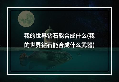 我的世界钻石能合成什么(我的世界钻石能合成什么武器)