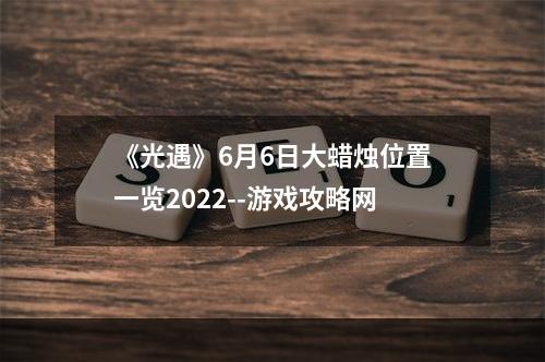 《光遇》6月6日大蜡烛位置一览2022--游戏攻略网