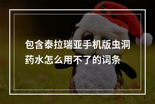 包含泰拉瑞亚手机版虫洞药水怎么用不了的词条