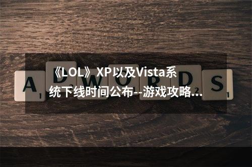 《LOL》XP以及Vista系统下线时间公布--游戏攻略网