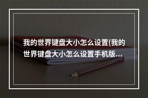 我的世界键盘大小怎么设置(我的世界键盘大小怎么设置手机版)