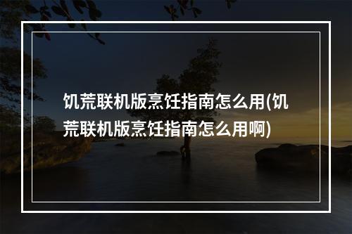 饥荒联机版烹饪指南怎么用(饥荒联机版烹饪指南怎么用啊)