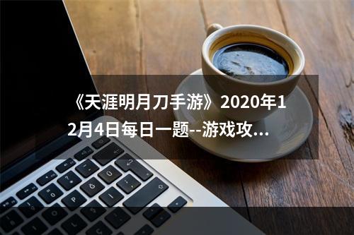 《天涯明月刀手游》2020年12月4日每日一题--游戏攻略网