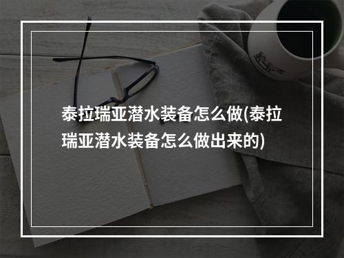 泰拉瑞亚潜水装备怎么做(泰拉瑞亚潜水装备怎么做出来的)