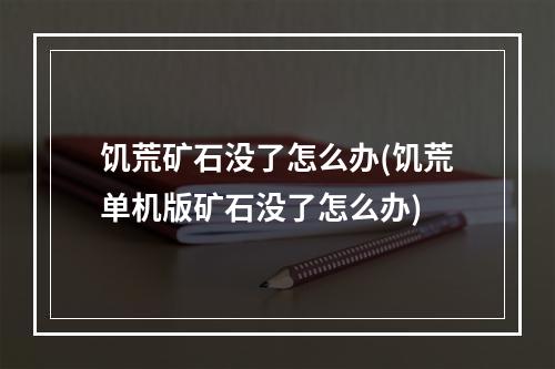 饥荒矿石没了怎么办(饥荒单机版矿石没了怎么办)