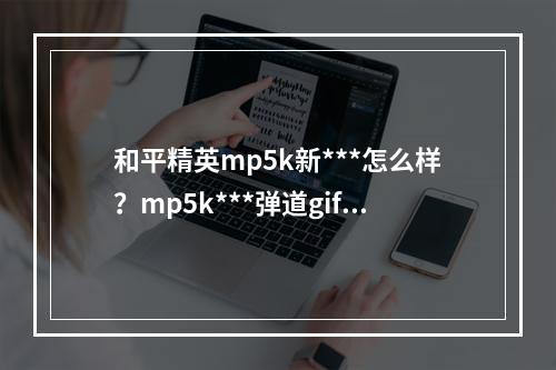 和平精英mp5k新***怎么样？mp5k***弹道gif图一览[视频]--游戏攻略网