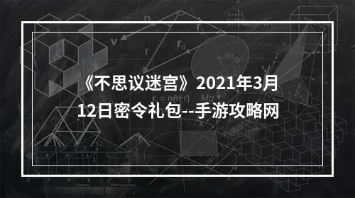 《不思议迷宫》2021年3月12日密令礼包--手游攻略网