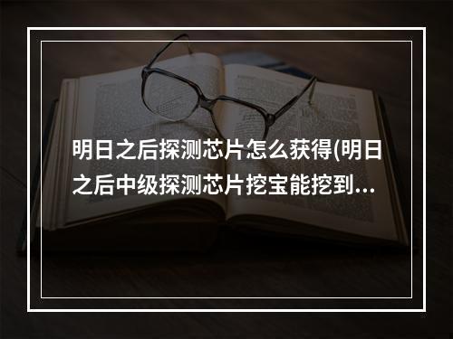 明日之后探测芯片怎么获得(明日之后中级探测芯片挖宝能挖到什么)