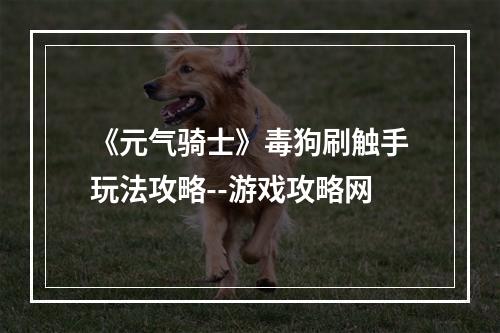 《元气骑士》毒狗刷触手玩法攻略--游戏攻略网