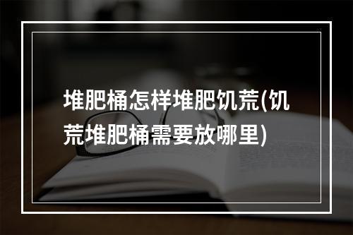 堆肥桶怎样堆肥饥荒(饥荒堆肥桶需要放哪里)