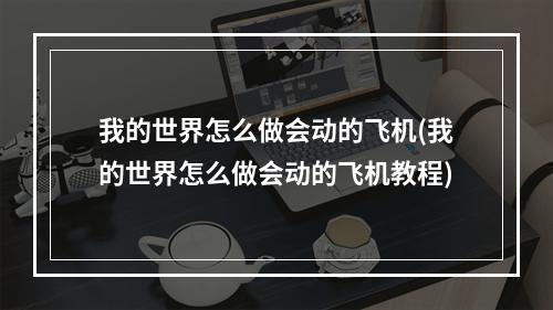 我的世界怎么做会动的飞机(我的世界怎么做会动的飞机教程)