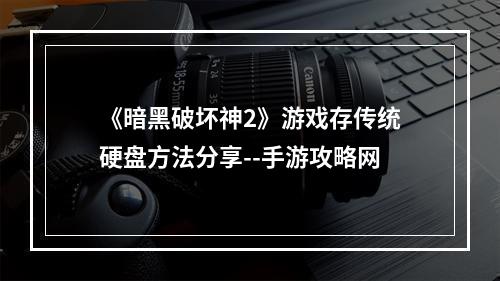 《暗黑破坏神2》游戏存传统硬盘方法分享--手游攻略网