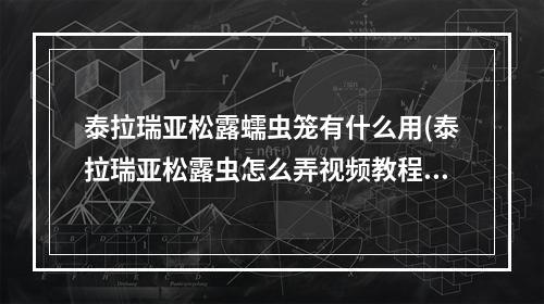 泰拉瑞亚松露蠕虫笼有什么用(泰拉瑞亚松露虫怎么弄视频教程)