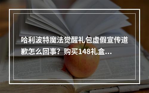 哈利波特魔法觉醒礼包虚假宣传道歉怎么回事？购买148礼盒补偿公告[多图]--手游攻略网