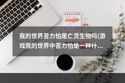 我的世界苦力怕是亡灵生物吗(游戏我的世界中苦力怕是一种什么样的怪物?)