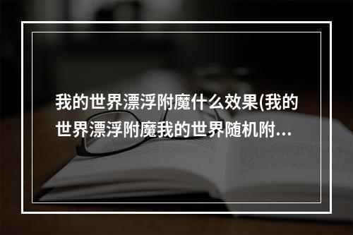 我的世界漂浮附魔什么效果(我的世界漂浮附魔我的世界随机附魔mod)