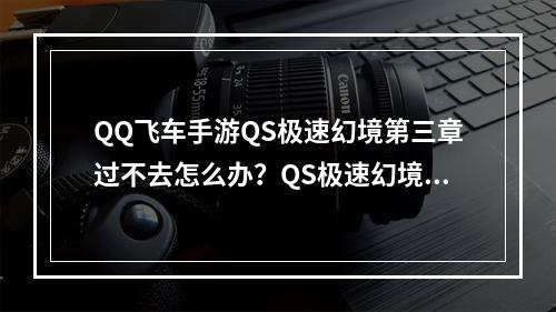 QQ飞车手游QS极速幻境第三章过不去怎么办？QS极速幻境第三章通关攻略[多图]--安卓攻略网