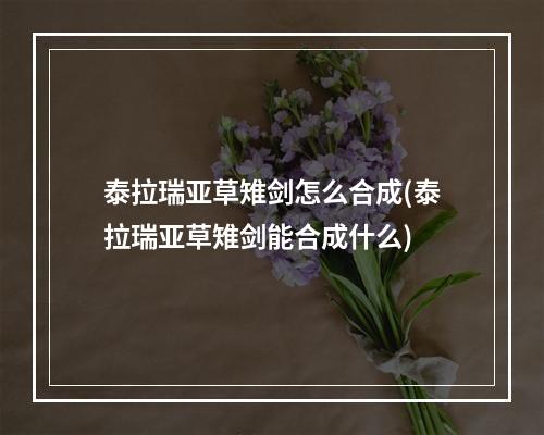 泰拉瑞亚草雉剑怎么合成(泰拉瑞亚草雉剑能合成什么)