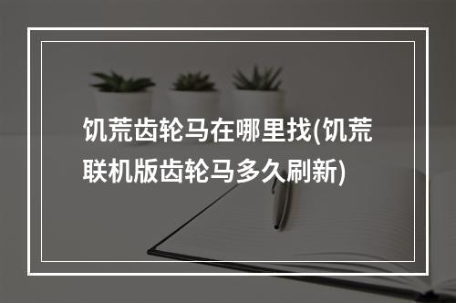 饥荒齿轮马在哪里找(饥荒联机版齿轮马多久刷新)