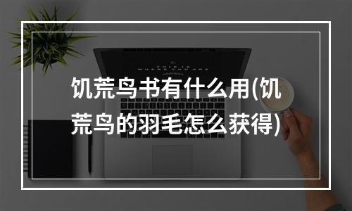 饥荒鸟书有什么用(饥荒鸟的羽毛怎么获得)