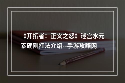 《开拓者：正义之怒》迷宫水元素硬刚打法介绍--手游攻略网