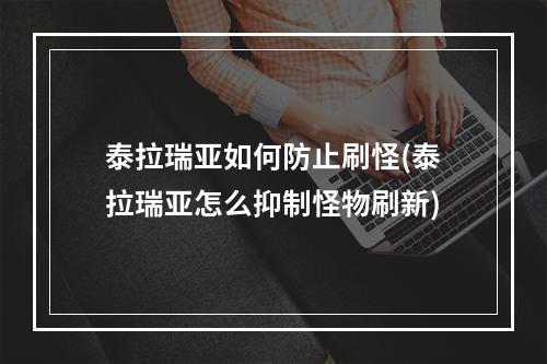 泰拉瑞亚如何防止刷怪(泰拉瑞亚怎么抑制怪物刷新)