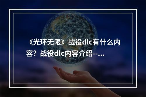 《光环无限》战役dlc有什么内容？战役dlc内容介绍--手游攻略网