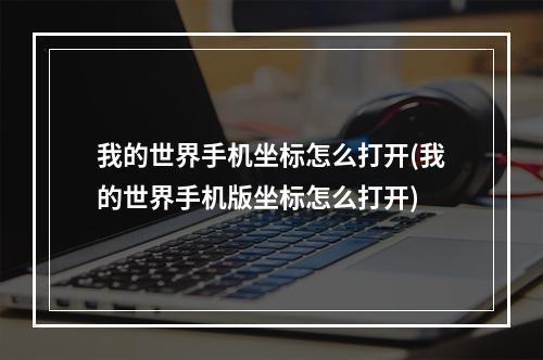 我的世界手机坐标怎么打开(我的世界手机版坐标怎么打开)