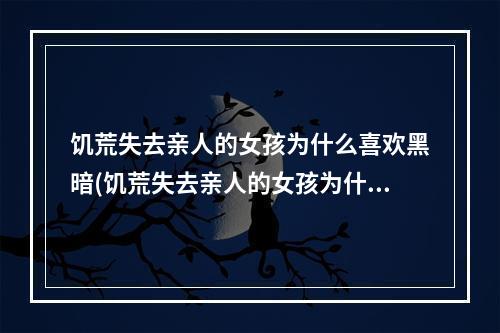 饥荒失去亲人的女孩为什么喜欢黑暗(饥荒失去亲人的女孩为什么喜欢黑暗森林)