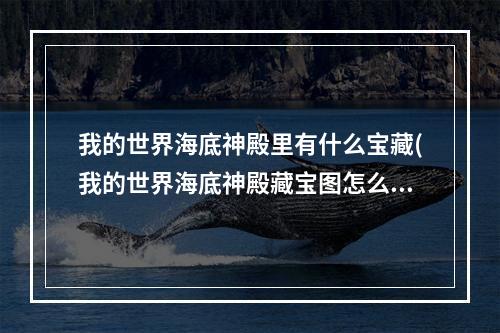 我的世界海底神殿里有什么宝藏(我的世界海底神殿藏宝图怎么获得)