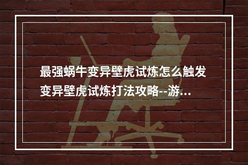 最强蜗牛变异壁虎试炼怎么触发 变异壁虎试炼打法攻略--游戏攻略网