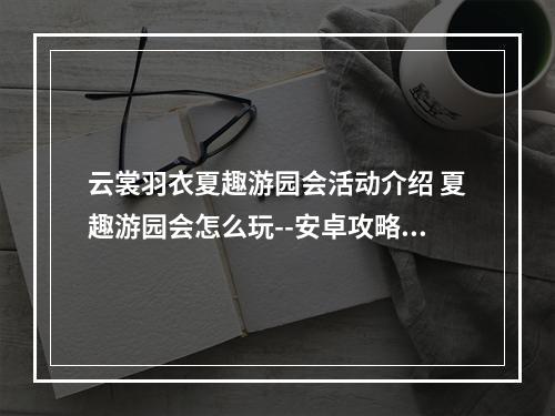 云裳羽衣夏趣游园会活动介绍 夏趣游园会怎么玩--安卓攻略网