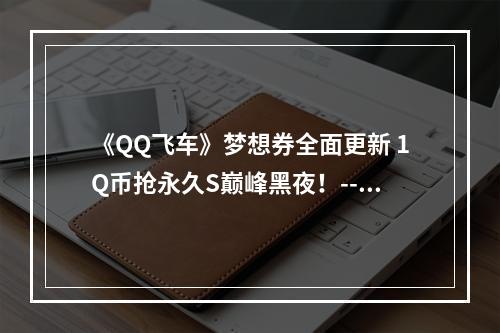 《QQ飞车》梦想券全面更新 1Q币抢永久S巅峰黑夜！--安卓攻略网