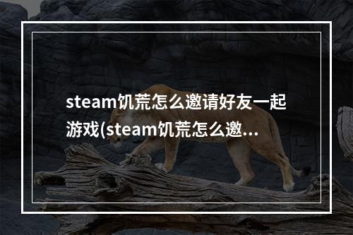 steam饥荒怎么邀请好友一起游戏(steam饥荒怎么邀请好友一起游戏玩)