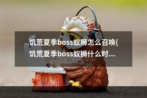 饥荒夏季boss蚁狮怎么召唤(饥荒夏季boss蚁狮什么时候来)