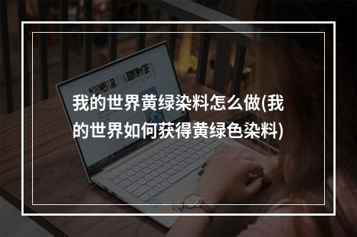 我的世界黄绿染料怎么做(我的世界如何获得黄绿色染料)