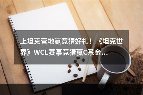 上坦克营地赢竞猜好礼！《坦克世界》WCL赛事竞猜赢C系金坦--安卓攻略网