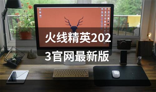 火线精英2023官网最新版