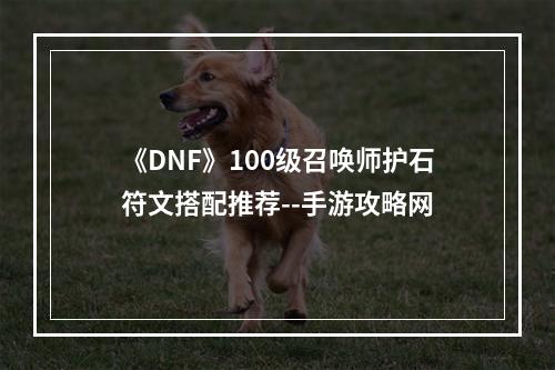 《DNF》100级召唤师护石符文搭配推荐--手游攻略网