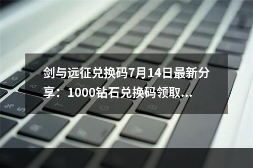 剑与远征兑换码7月14日最新分享：1000钻石兑换码领取[多图]--游戏攻略网