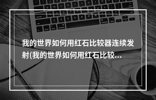 我的世界如何用红石比较器连续发射(我的世界如何用红石比较器连续发射**
)