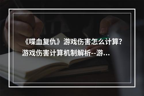 《喋血复仇》游戏伤害怎么计算？游戏伤害计算机制解析--游戏攻略网