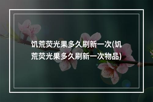 饥荒荧光果多久刷新一次(饥荒荧光果多久刷新一次物品)