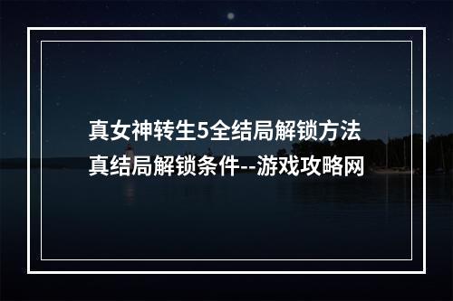 真女神转生5全结局解锁方法 真结局解锁条件--游戏攻略网