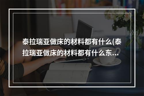 泰拉瑞亚做床的材料都有什么(泰拉瑞亚做床的材料都有什么东西)