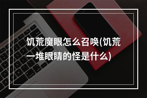 饥荒魔眼怎么召唤(饥荒一堆眼睛的怪是什么)