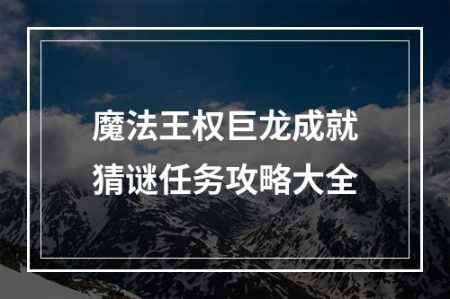 魔法王权巨龙成就猜谜任务攻略大全