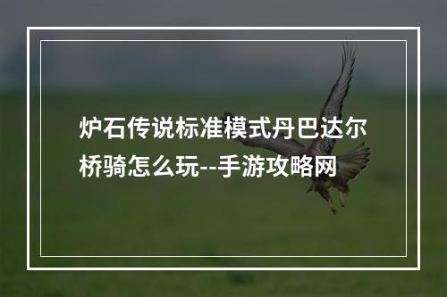 炉石传说标准模式丹巴达尔桥骑怎么玩--手游攻略网